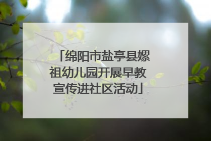 绵阳市盐亭县嫘祖幼儿园开展早教宣传进社区活动