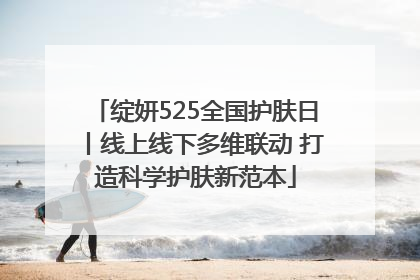 绽妍525全国护肤日丨线上线下多维联动 打造科学护肤新范本