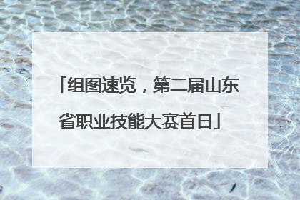 组图速览，第二届山东省职业技能大赛首日