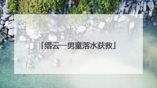 缙云一男童落水获救