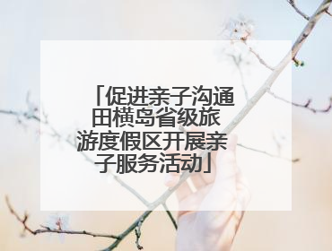 促进亲子沟通 田横岛省级旅游度假区开展亲子服务活动