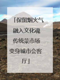 保留烟火气 融入文化魂 传统菜市场变身城市会客厅