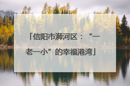 信阳市浉河区：“一老一小”的幸福港湾