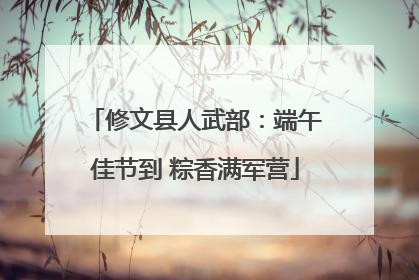 修文县人武部：端午佳节到 粽香满军营