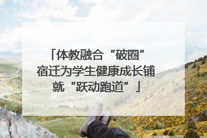 体教融合“破圈” 宿迁为学生健康成长铺就“跃动跑道”