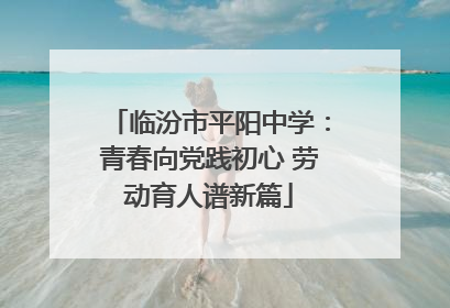 临汾市平阳中学：青春向党践初心 劳动育人谱新篇