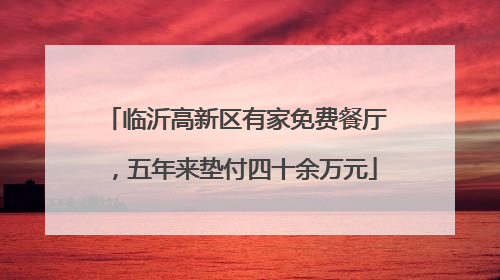临沂高新区有家免费餐厅，五年来垫付四十余万元