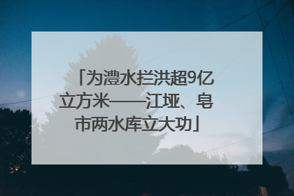 为澧水拦洪超9亿立方米——江垭、皂市两水库立大功