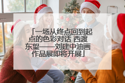 一场从终点回到起点的色彩对话 西渡东望——刘建中油画作品展即将开展