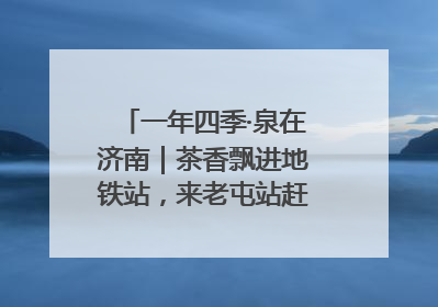 一年四季·泉在济南｜茶香飘进地铁站，来老屯站赶一场别开生面的“茶韵市集”！