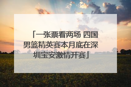 一张票看两场 四国男篮精英赛本月底在深圳宝安激情开赛