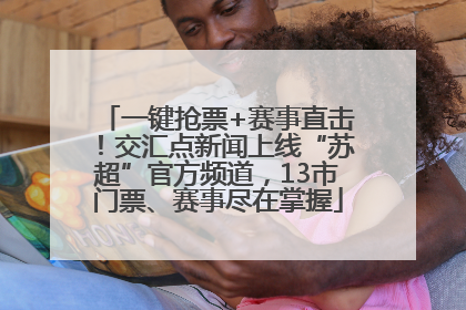 一键抢票+赛事直击！交汇点新闻上线“苏超”官方频道，13市门票、赛事尽在掌握