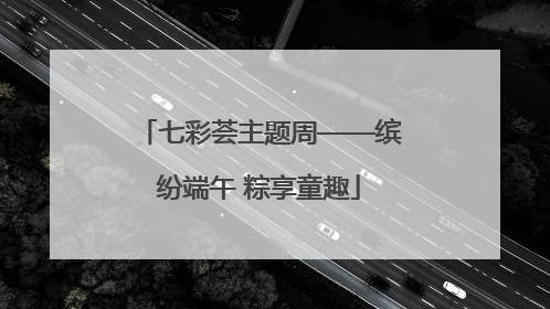 七彩荟主题周——缤纷端午 粽享童趣