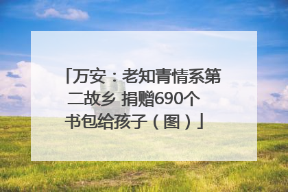 万安：老知青情系第二故乡 捐赠690个书包给孩子（图）