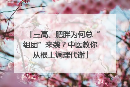 三高、肥胖为何总“组团”来袭？中医教你从根上调理代谢