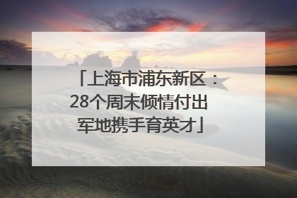 上海市浦东新区：28个周末倾情付出 军地携手育英才
