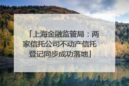 上海金融监管局：两家信托公司不动产信托登记同步成功落地