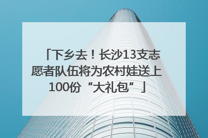 下乡去！长沙13支志愿者队伍将为农村娃送上100份“大礼包”