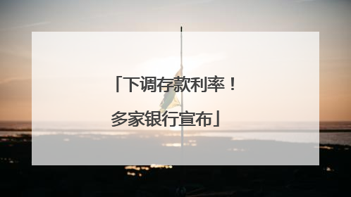 下调存款利率！多家银行宣布