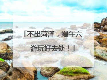 不出菏泽，端午六一游玩好去处！