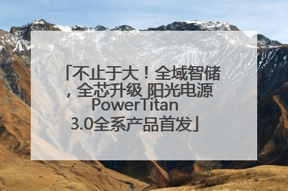 不止于大！全域智储，全芯升级 阳光电源PowerTitan3.0全系产品首发