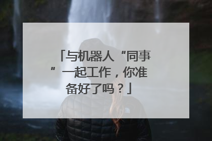 与机器人“同事”一起工作，你准备好了吗？