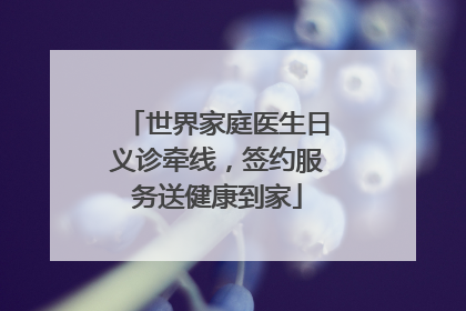 世界家庭医生日义诊牵线，签约服务送健康到家