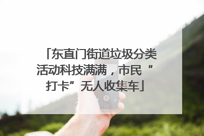 东直门街道垃圾分类活动科技满满，市民“打卡”无人收集车
