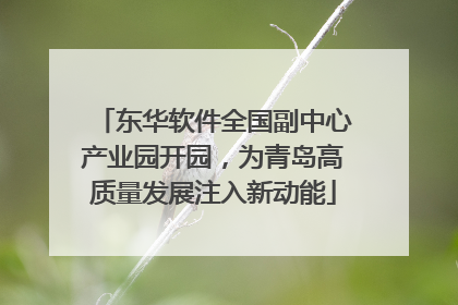 东华软件全国副中心产业园开园，为青岛高质量发展注入新动能