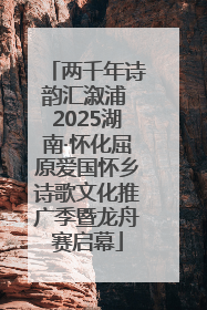 两千年诗韵汇溆浦 2025湖南·怀化屈原爱国怀乡诗歌文化推广季暨龙舟赛启幕