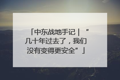 中东战地手记｜“几十年过去了，我们没有变得更安全”