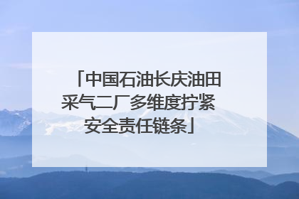 中国石油长庆油田采气二厂多维度拧紧安全责任链条
