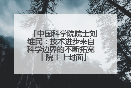 中国科学院院士刘维民：技术进步来自科学边界的不断拓宽丨院士上封面