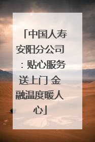 中国人寿安阳分公司：贴心服务送上门 金融温度暖人心