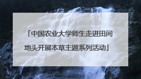 中国农业大学师生走进田间地头开展本草主题系列活动
