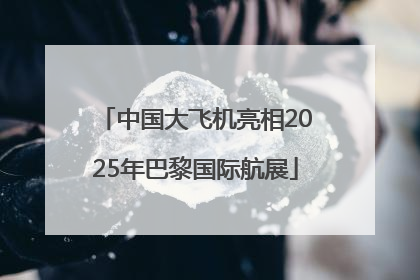 中国大飞机亮相2025年巴黎国际航展