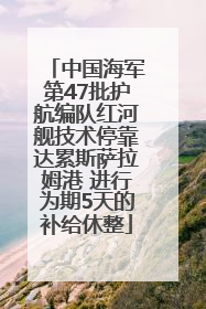 中国海军第47批护航编队红河舰技术停靠达累斯萨拉姆港 进行为期5天的补给休整