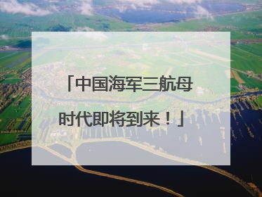 中国海军三航母时代即将到来！