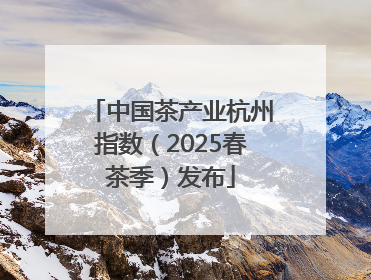 中国茶产业杭州指数（2025春茶季）发布