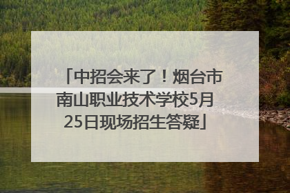 中招会来了！烟台市南山职业技术学校5月25日现场招生答疑