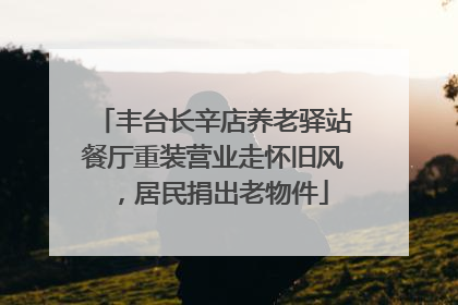 丰台长辛店养老驿站餐厅重装营业走怀旧风，居民捐出老物件
