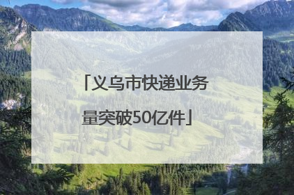 义乌市快递业务量突破50亿件