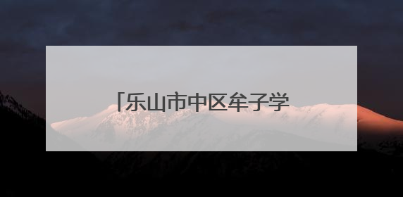 乐山市中区牟子学校深化小学与初中教育的融合贯通
