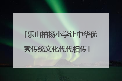 乐山柏杨小学让中华优秀传统文化代代相传