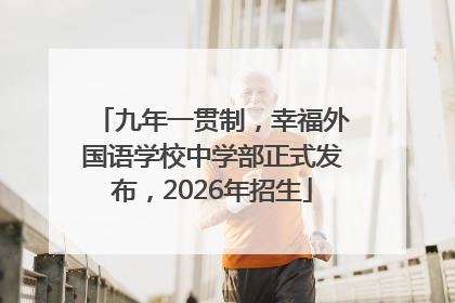 九年一贯制，幸福外国语学校中学部正式发布，2026年招生