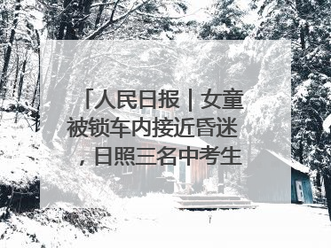 人民日报｜女童被锁车内接近昏迷，日照三名中考生果断破窗救人