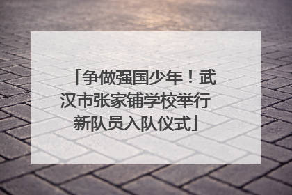 争做强国少年！武汉市张家铺学校举行新队员入队仪式