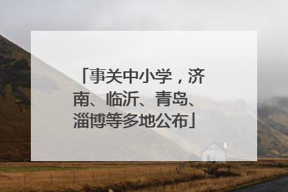 事关中小学，济南、临沂、青岛、淄博等多地公布