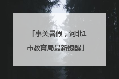 事关暑假，河北1市教育局最新提醒