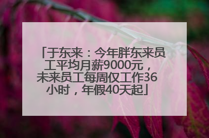 于东来：今年胖东来员工平均月薪9000元，未来员工每周仅工作36小时，年假40天起